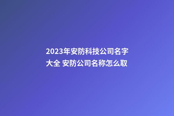 2023年安防科技公司名字大全 安防公司名称怎么取-第1张-公司起名-玄机派